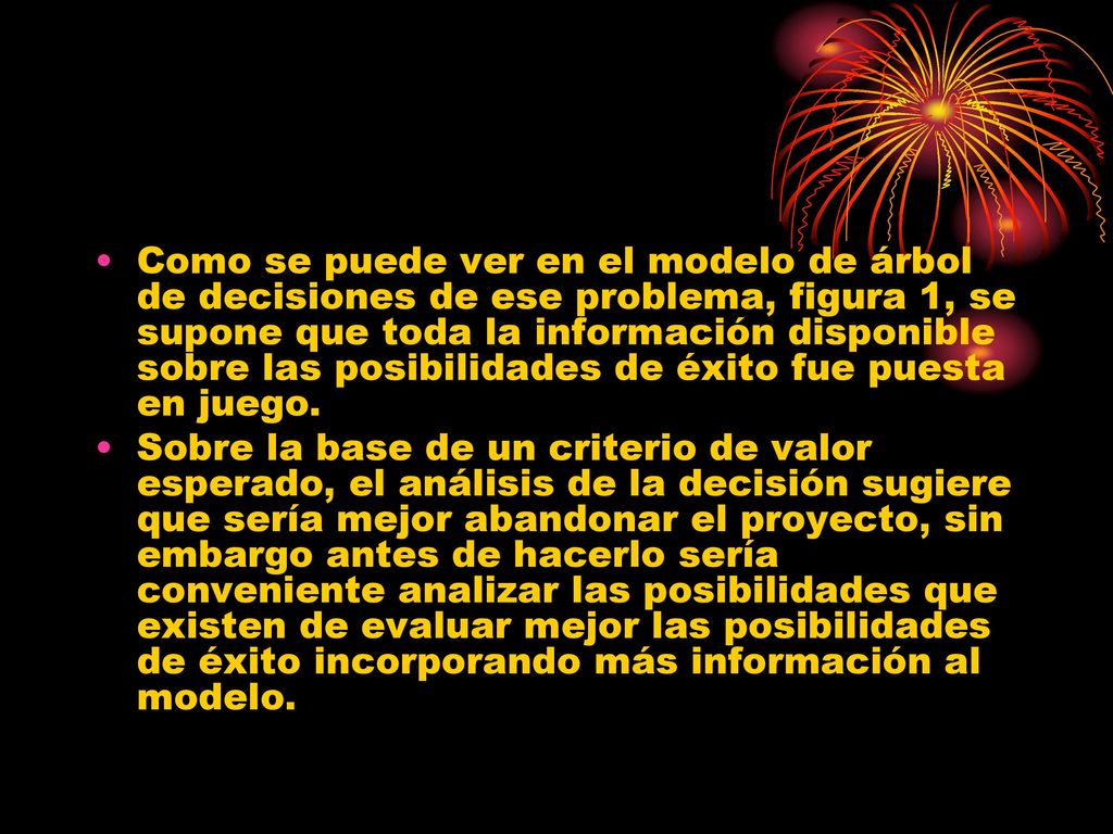 Como se puede ver en el modelo de árbol de decisiones de ese problema, figura 1, se supone que toda la información disponible sobre las posibilidades de éxito fue puesta en juego.