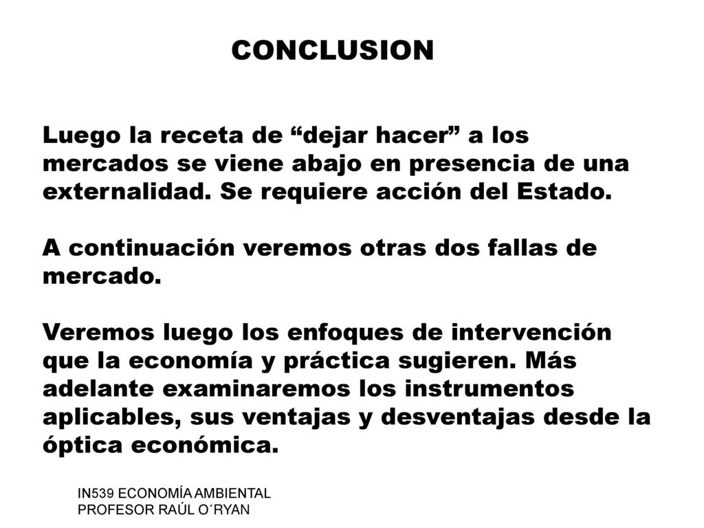 CONCLUSION Luego la receta de dejar hacer a los mercados se viene abajo en presencia de una externalidad. Se requiere acción del Estado.