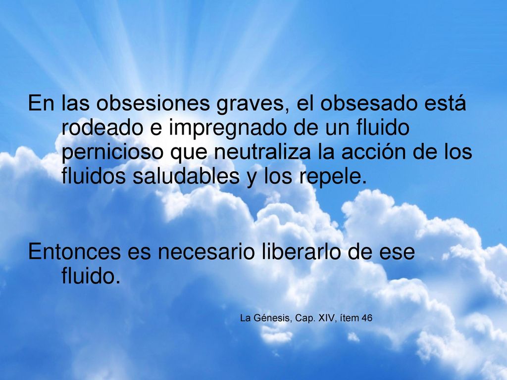 En las obsesiones graves, el obsesado está rodeado e impregnado de un fluido pernicioso que neutraliza la acción de los fluidos saludables y los repele.