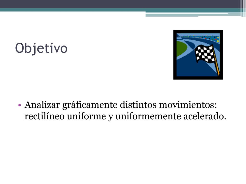 Objetivo Analizar gráficamente distintos movimientos: rectilíneo uniforme y uniformemente acelerado.