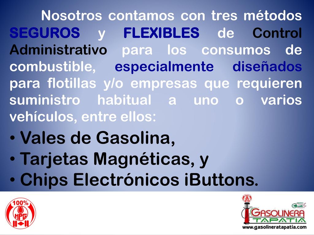 Nosotros contamos con tres métodos SEGUROS y FLEXIBLES de Control Administrativo para los consumos de combustible, especialmente diseñados para flotillas y/o empresas que requieren suministro habitual a uno o varios vehículos, entre ellos: