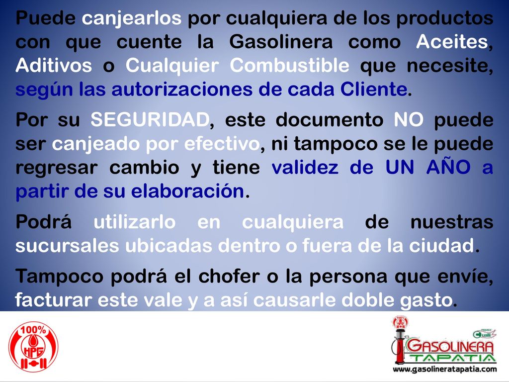 Puede canjearlos por cualquiera de los productos con que cuente la Gasolinera como Aceites, Aditivos o Cualquier Combustible que necesite, según las autorizaciones de cada Cliente.