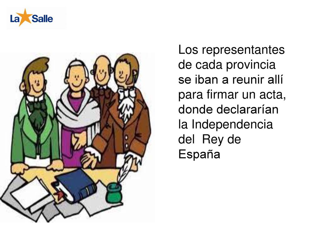 Los representantes de cada provincia se iban a reunir allí para firmar un acta, donde declararían la Independencia del Rey de España