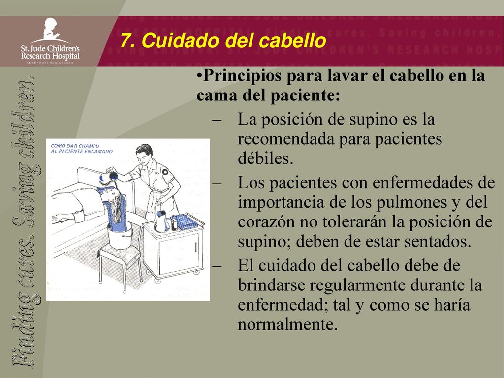 7. Cuidado del cabello Principios para lavar el cabello en la cama del paciente: La posición de supino es la recomendada para pacientes débiles.