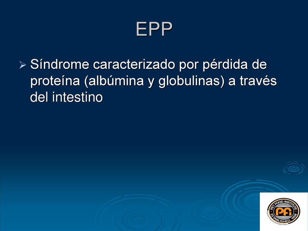 EPP Síndrome caracterizado por pérdida de proteína (albúmina y globulinas) a través del intestino