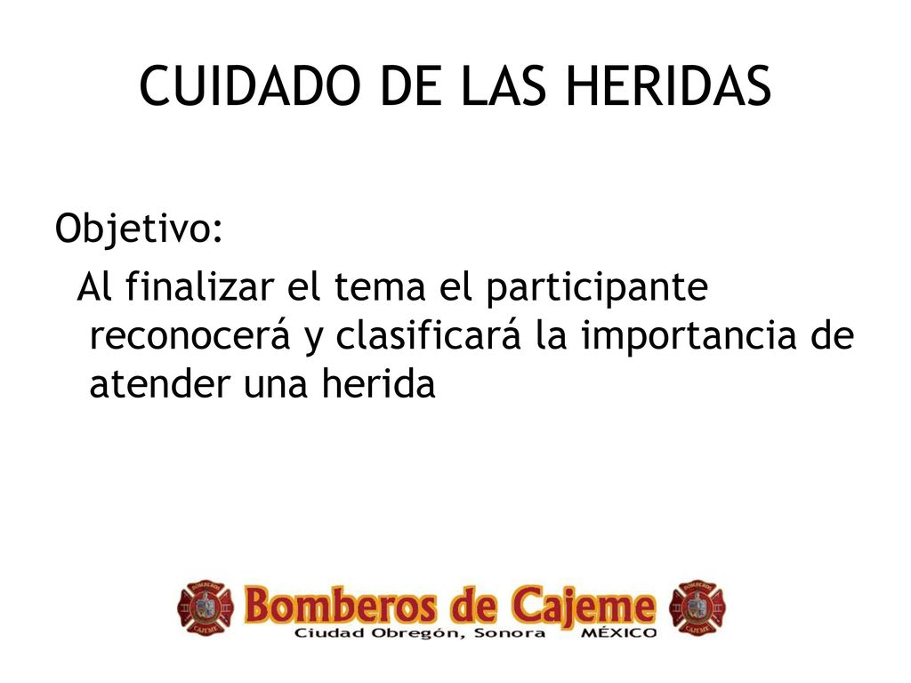 CUIDADO DE LAS HERIDAS Objetivo: Al finalizar el tema el participante reconocerá y clasificará la importancia de atender una herida