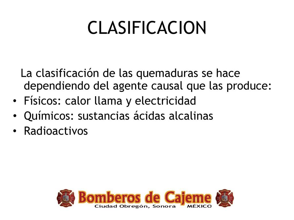 CLASIFICACION La clasificación de las quemaduras se hace dependiendo del agente causal que las produce: