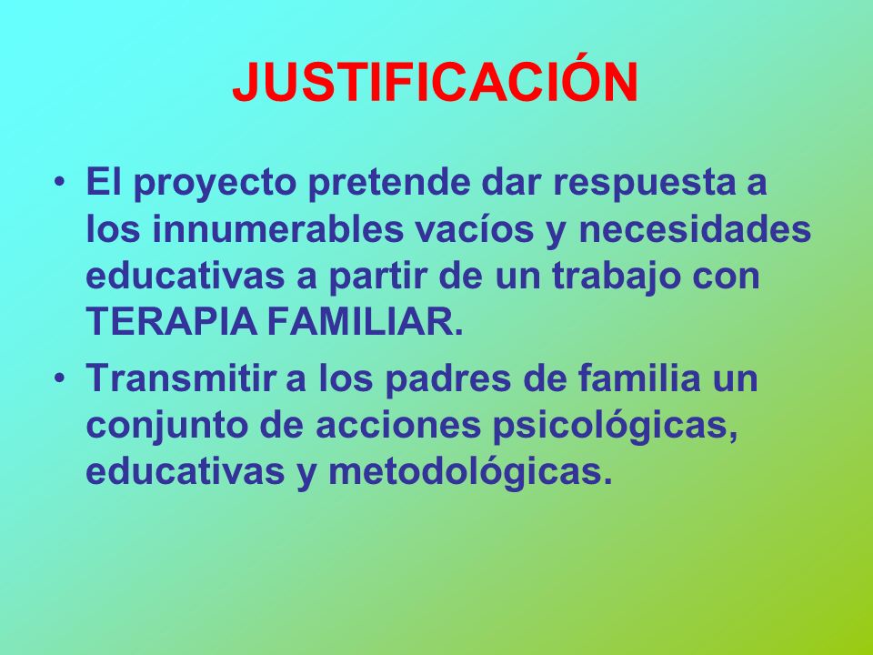 JUSTIFICACIÓN El proyecto pretende dar respuesta a los innumerables vacíos y necesidades educativas a partir de un trabajo con TERAPIA FAMILIAR.