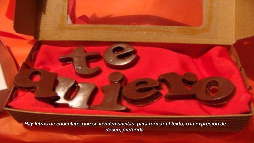 Hay letras de chocolate, que se venden sueltas, para formar el texto, o la expresión de deseo, preferida.
