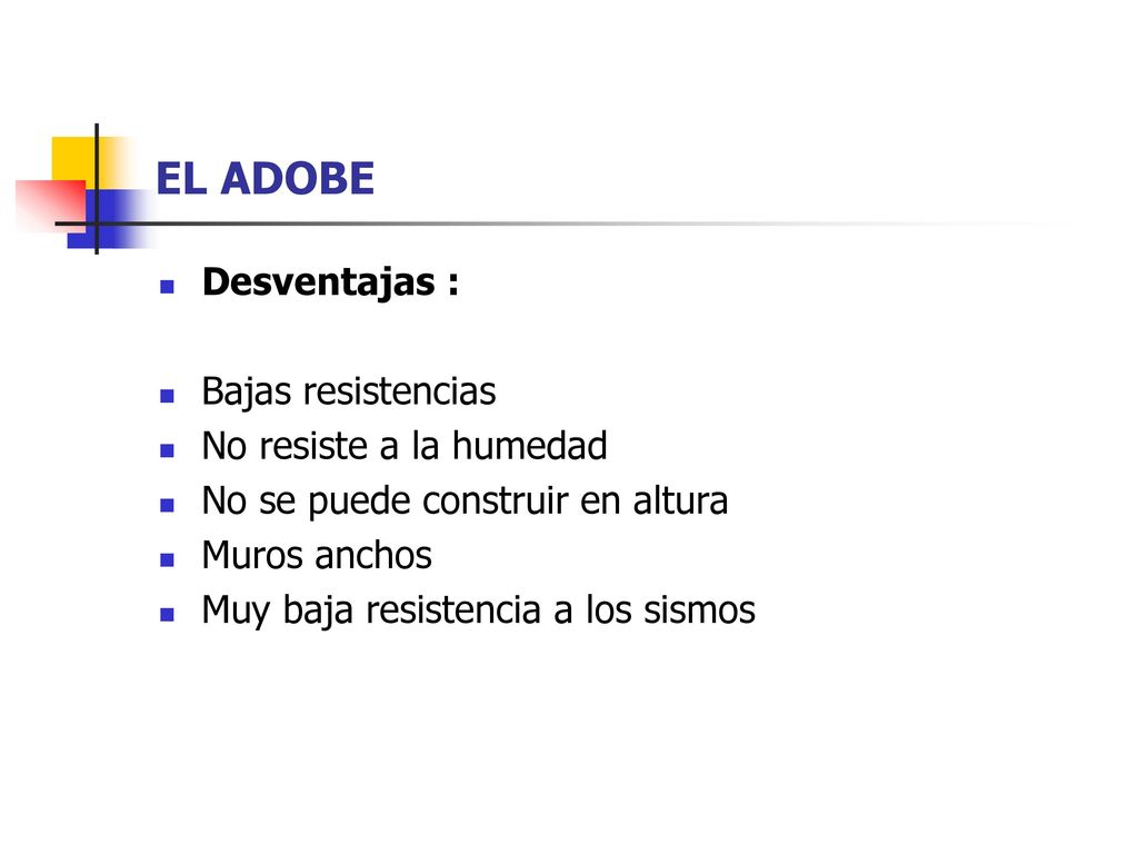 EL ADOBE Desventajas : Bajas resistencias No resiste a la humedad