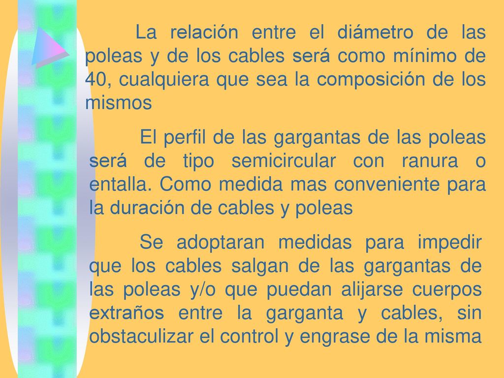 La relación entre el diámetro de las poleas y de los cables será como mínimo de 40, cualquiera que sea la composición de los mismos