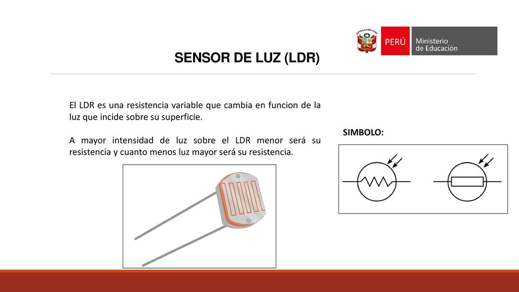 SENSOR DE LUZ (LDR) El LDR es una resistencia variable que cambia en funcion de la luz que incide sobre su superficie.