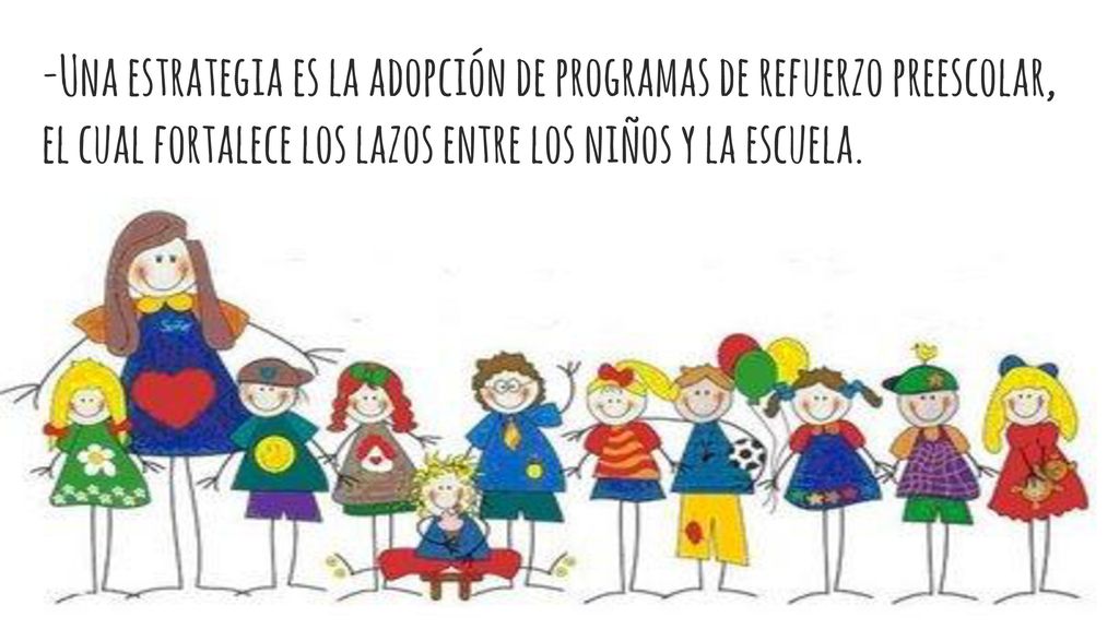 -Una estrategia es la adopción de programas de refuerzo preescolar, el cual fortalece los lazos entre los niños y la escuela.