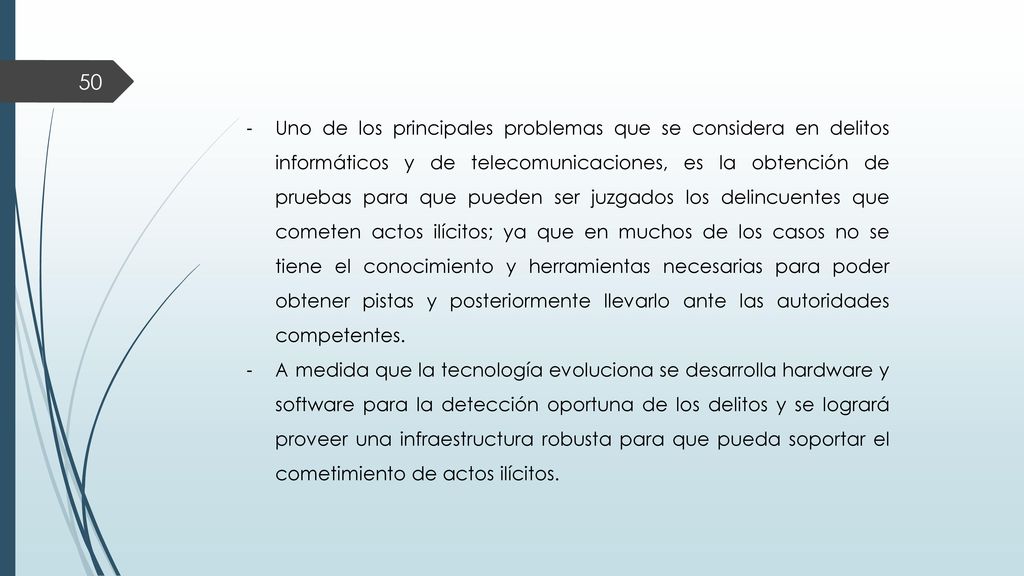 Uno de los principales problemas que se considera en delitos informáticos y de telecomunicaciones, es la obtención de pruebas para que pueden ser juzgados los delincuentes que cometen actos ilícitos; ya que en muchos de los casos no se tiene el conocimiento y herramientas necesarias para poder obtener pistas y posteriormente llevarlo ante las autoridades competentes.
