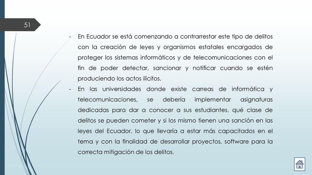 En Ecuador se está comenzando a contrarrestar este tipo de delitos con la creación de leyes y organismos estatales encargados de proteger los sistemas informáticos y de telecomunicaciones con el fin de poder detectar, sancionar y notificar cuando se estén produciendo los actos ilícitos.