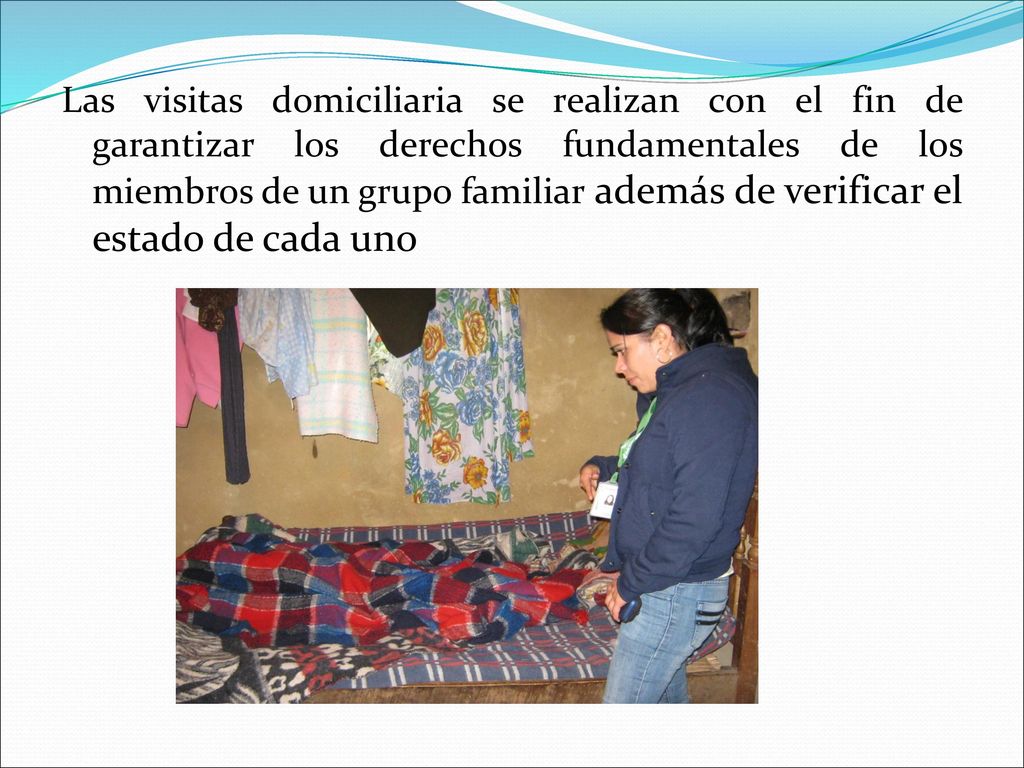Las visitas domiciliaria se realizan con el fin de garantizar los derechos fundamentales de los miembros de un grupo familiar además de verificar el estado de cada uno