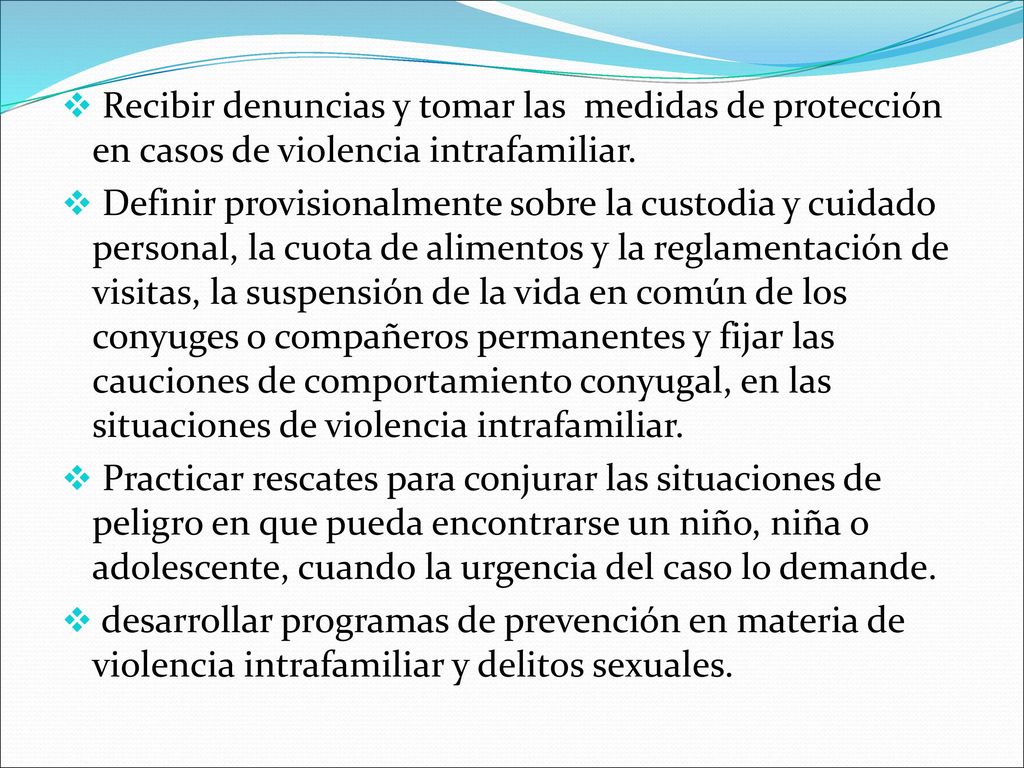 Recibir denuncias y tomar las medidas de protección en casos de violencia intrafamiliar.