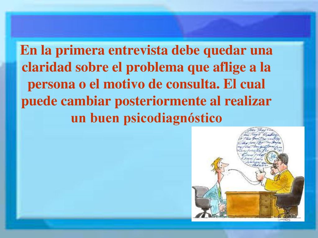 En la primera entrevista debe quedar una claridad sobre el problema que aflige a la persona o el motivo de consulta.