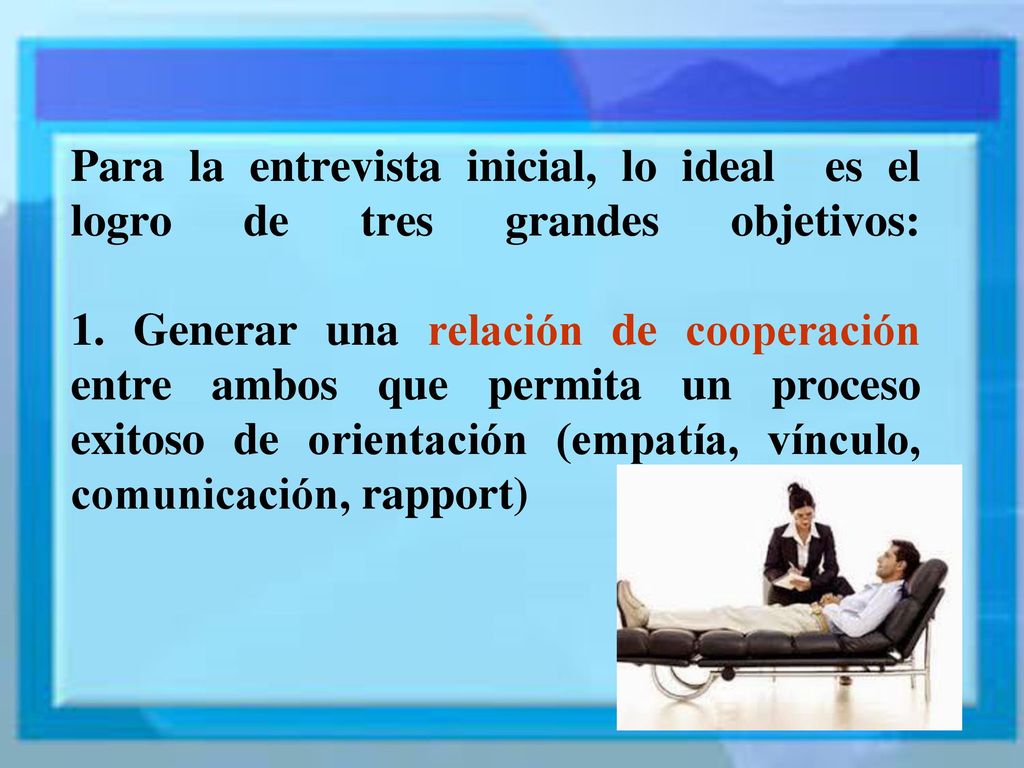 Para la entrevista inicial, lo ideal es el logro de tres grandes objetivos: 1.