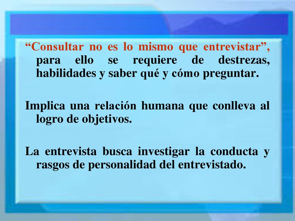 Consultar no es lo mismo que entrevistar , para ello se requiere de destrezas, habilidades y saber qué y cómo preguntar.