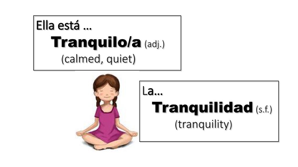 Tranquilo/a (adj.) Tranquilidad (s.f.) Ella está … La… (calmed, quiet)