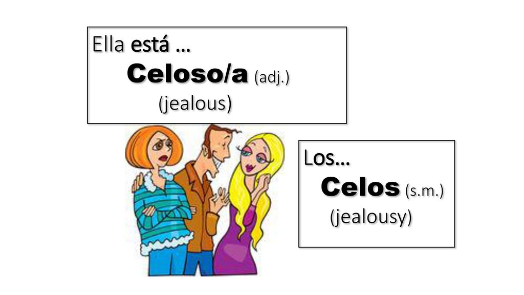 Ella está … Celoso/a (adj.) (jealous) Los… Celos (s.m.) (jealousy)