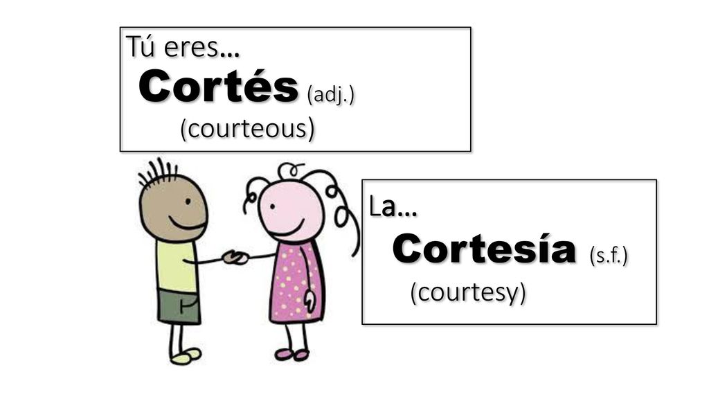 Tú eres… Cortés (adj.) (courteous) La… Cortesía (s.f.) (courtesy)