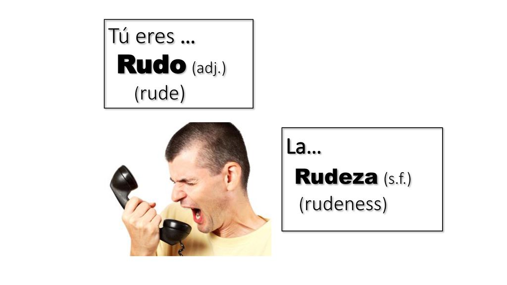Tú eres … Rudo (adj.) (rude) La… Rudeza (s.f.) (rudeness)