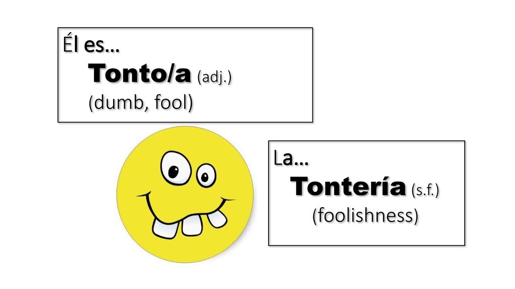 él es… Tonto/a (adj.) (dumb, fool) La… Tontería (s.f.) (foolishness)