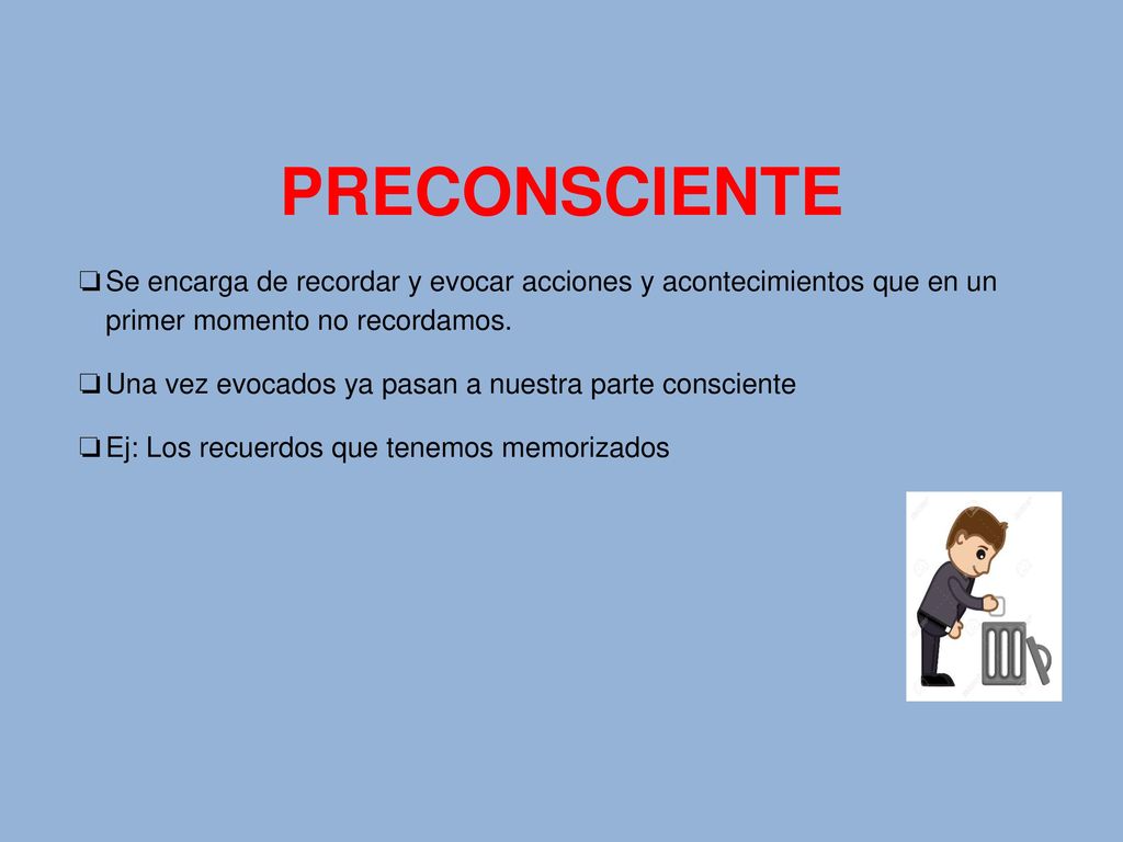 PRECONSCIENTE Se encarga de recordar y evocar acciones y acontecimientos que en un primer momento no recordamos.