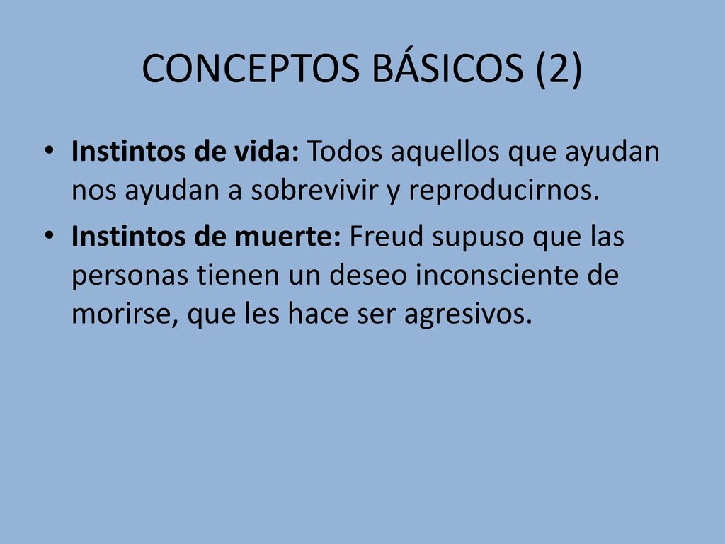 CONCEPTOS BÁSICOS (2) Instintos de vida: Todos aquellos que ayudan nos ayudan a sobrevivir y reproducirnos.