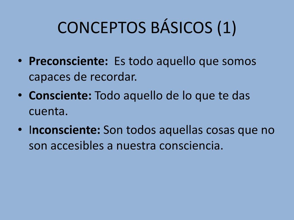 CONCEPTOS BÁSICOS (1) Preconsciente: Es todo aquello que somos capaces de recordar. Consciente: Todo aquello de lo que te das cuenta.