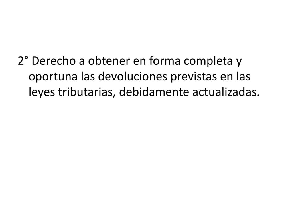 2° Derecho a obtener en forma completa y oportuna las devoluciones previstas en las leyes tributarias, debidamente actualizadas.