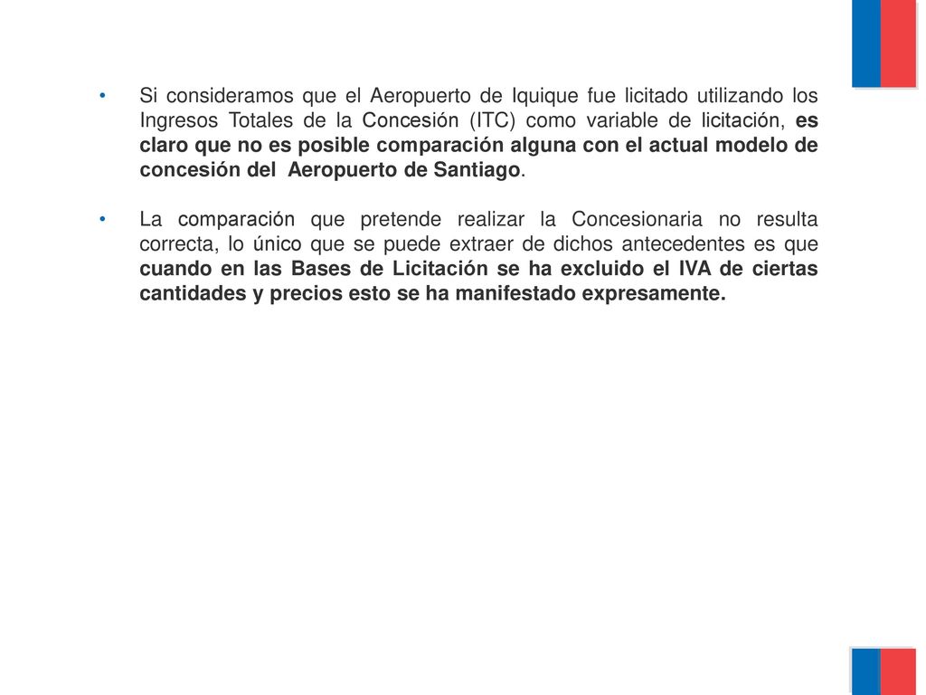 Si consideramos que el Aeropuerto de Iquique fue licitado utilizando los Ingresos Totales de la Concesión (ITC) como variable de licitación, es claro que no es posible comparación alguna con el actual modelo de concesión del Aeropuerto de Santiago.