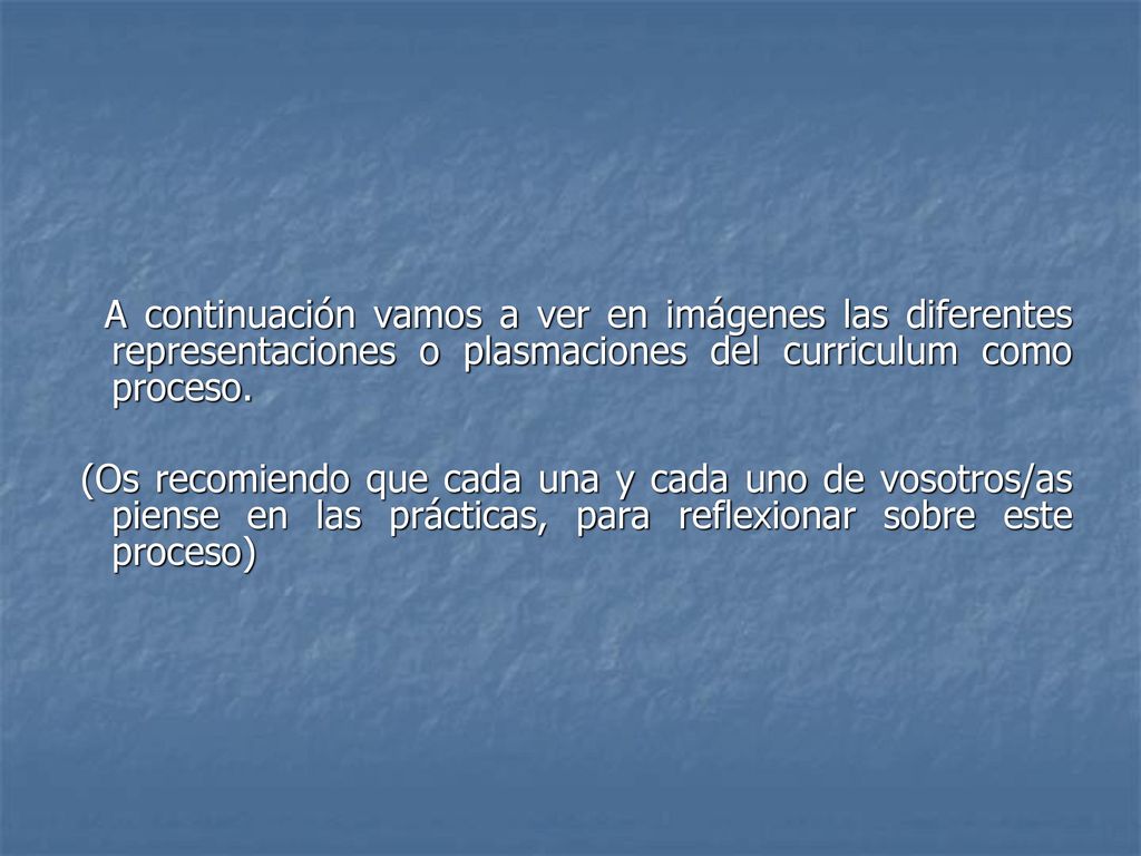 A continuación vamos a ver en imágenes las diferentes representaciones o plasmaciones del curriculum como proceso.