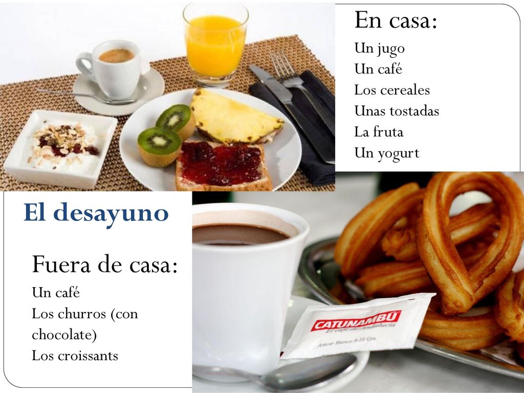En casa: El desayuno Fuera de casa: Un jugo Un café Los cereales