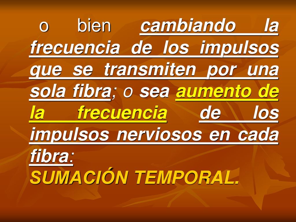 o bien cambiando la frecuencia de los impulsos que se transmiten por una sola fibra; o sea aumento de la frecuencia de los impulsos nerviosos en cada fibra: SUMACIÓN TEMPORAL.