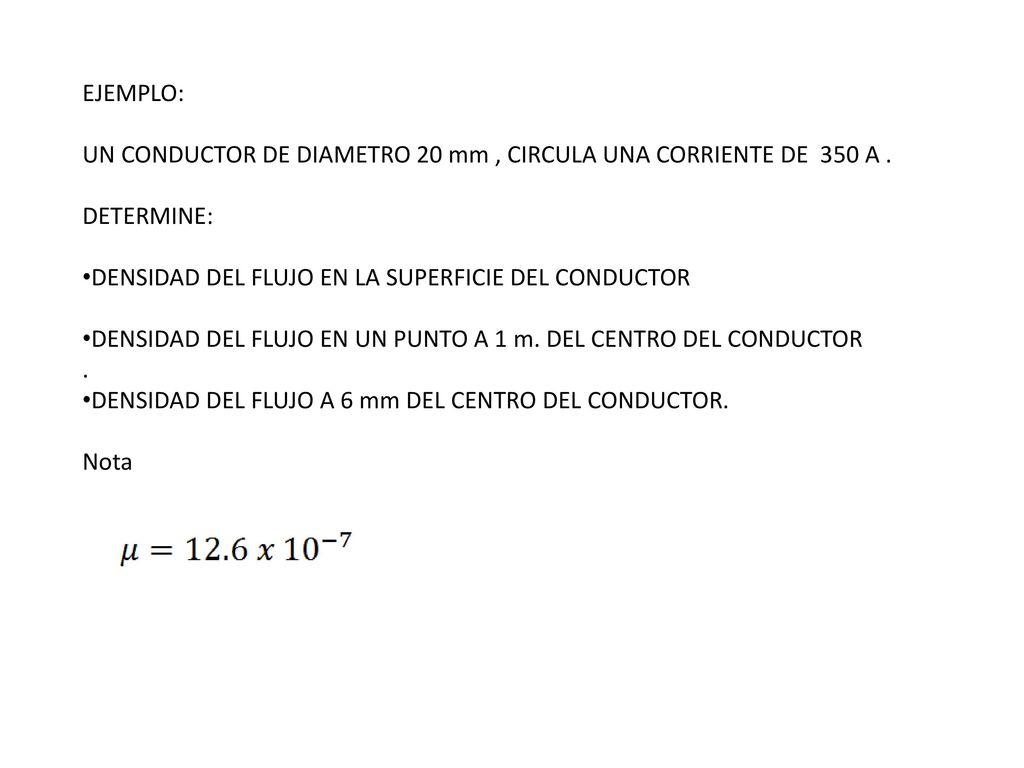 EJEMPLO: UN CONDUCTOR DE DIAMETRO 20 mm , CIRCULA UNA CORRIENTE DE 350 A . DETERMINE: DENSIDAD DEL FLUJO EN LA SUPERFICIE DEL CONDUCTOR.
