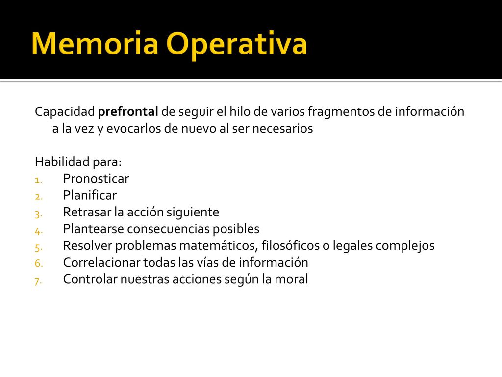 Memoria Operativa Capacidad prefrontal de seguir el hilo de varios fragmentos de información a la vez y evocarlos de nuevo al ser necesarios.