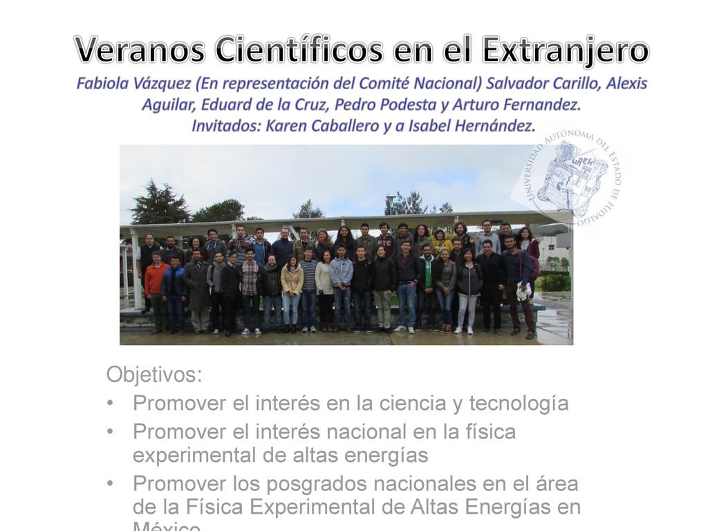 Veranos Científicos en el Extranjero Fabiola Vázquez (En representación del Comité Nacional) Salvador Carillo, Alexis Aguilar, Eduard de la Cruz, Pedro Podesta y Arturo Fernandez. Invitados: Karen Caballero y a Isabel Hernández.