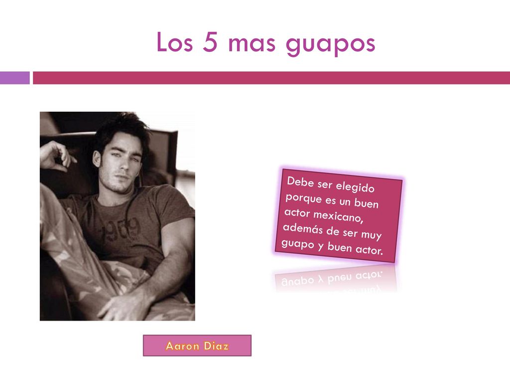 Los 5 mas guapos Debe ser elegido porque es un buen actor mexicano, además de ser muy guapo y buen actor.
