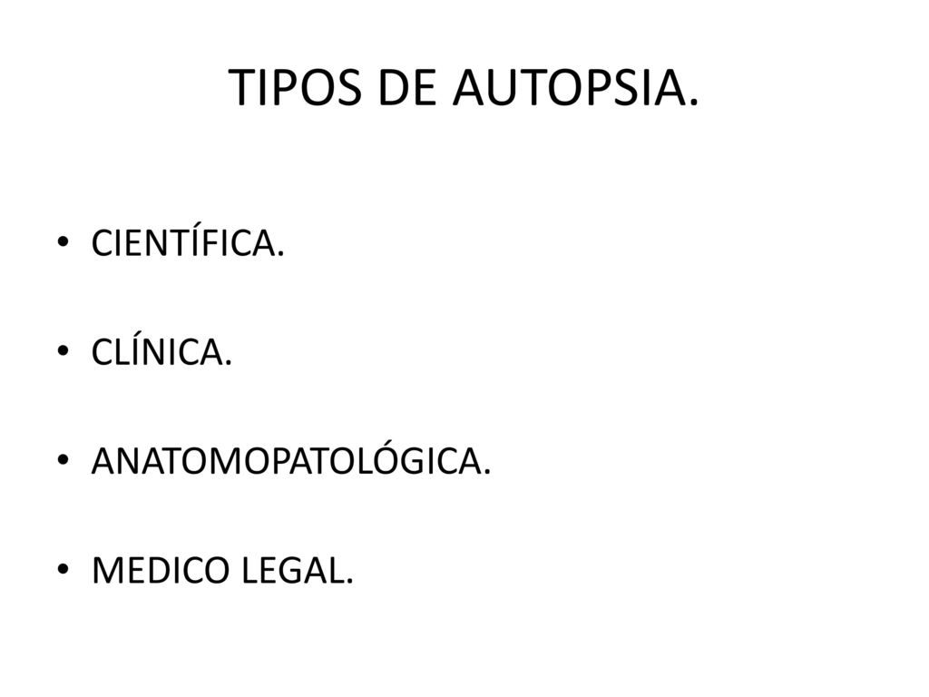 TIPOS DE AUTOPSIA. CIENTÍFICA. CLÍNICA. ANATOMOPATOLÓGICA.