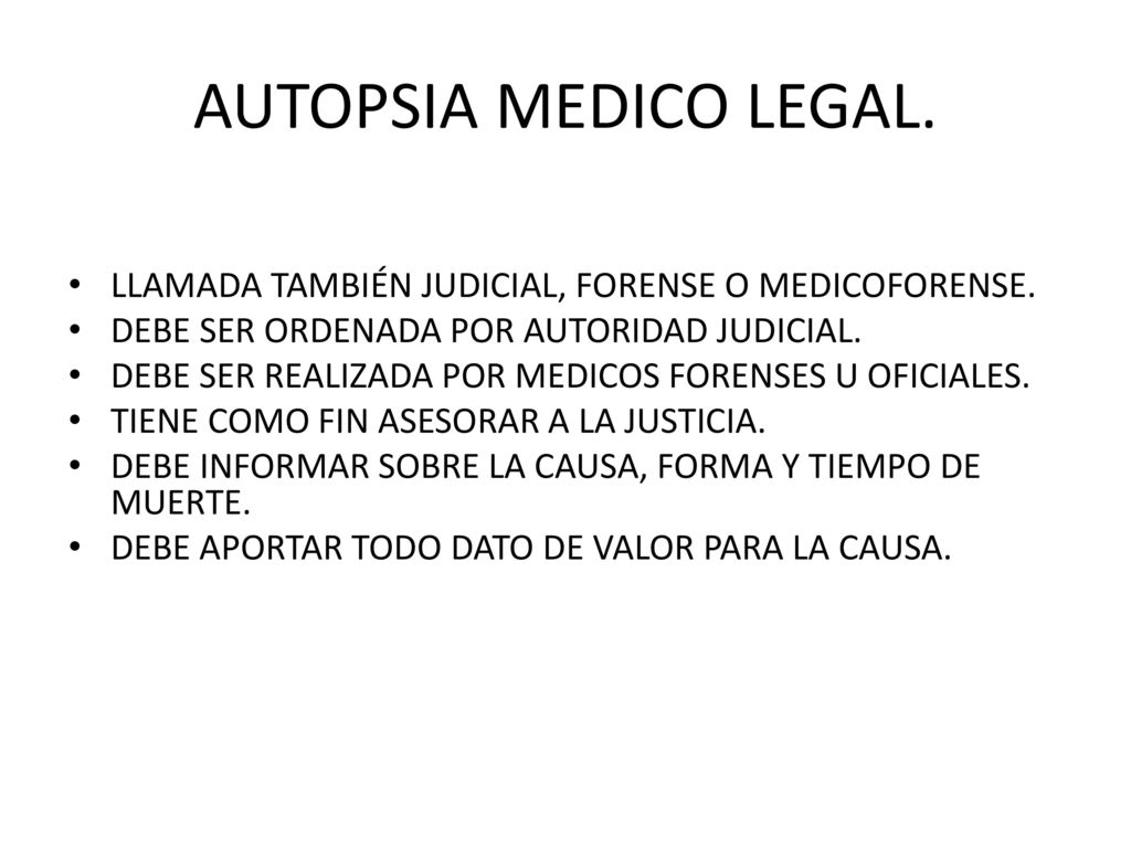 AUTOPSIA MEDICO LEGAL. LLAMADA TAMBIÉN JUDICIAL, FORENSE O MEDICOFORENSE. DEBE SER ORDENADA POR AUTORIDAD JUDICIAL.