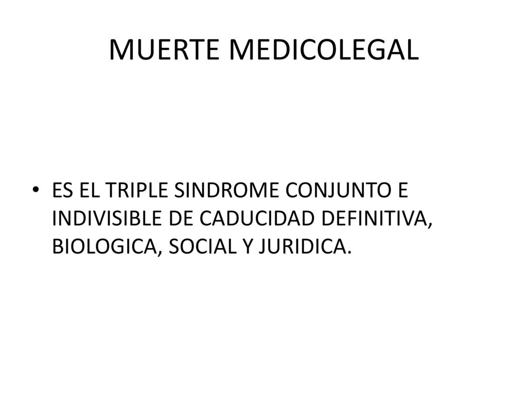 MUERTE MEDICOLEGAL ES EL TRIPLE SINDROME CONJUNTO E INDIVISIBLE DE CADUCIDAD DEFINITIVA, BIOLOGICA, SOCIAL Y JURIDICA.