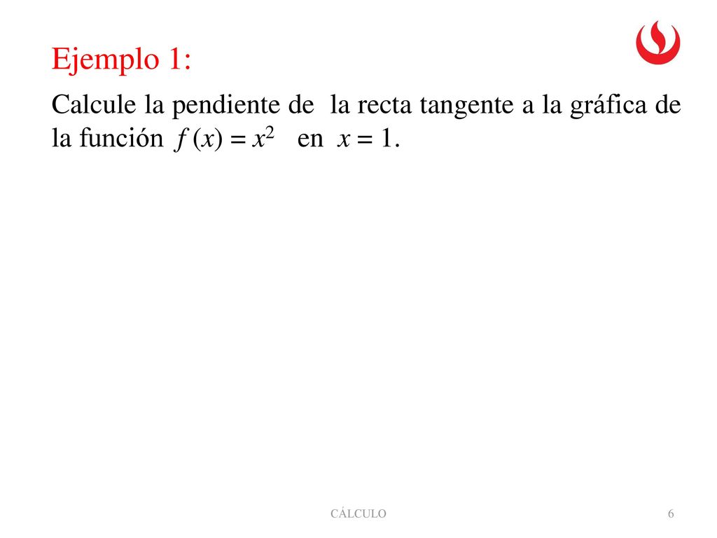Ejemplo 1: Calcule la pendiente de la recta tangente a la gráfica de la función f (x) = x2 en x = 1.