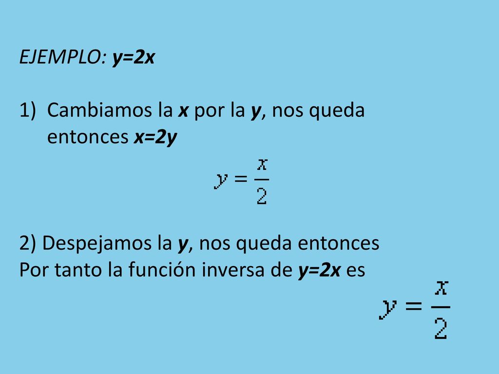 EJEMPLO: y=2x Cambiamos la x por la y, nos queda entonces x=2y. 2) Despejamos la y, nos queda entonces