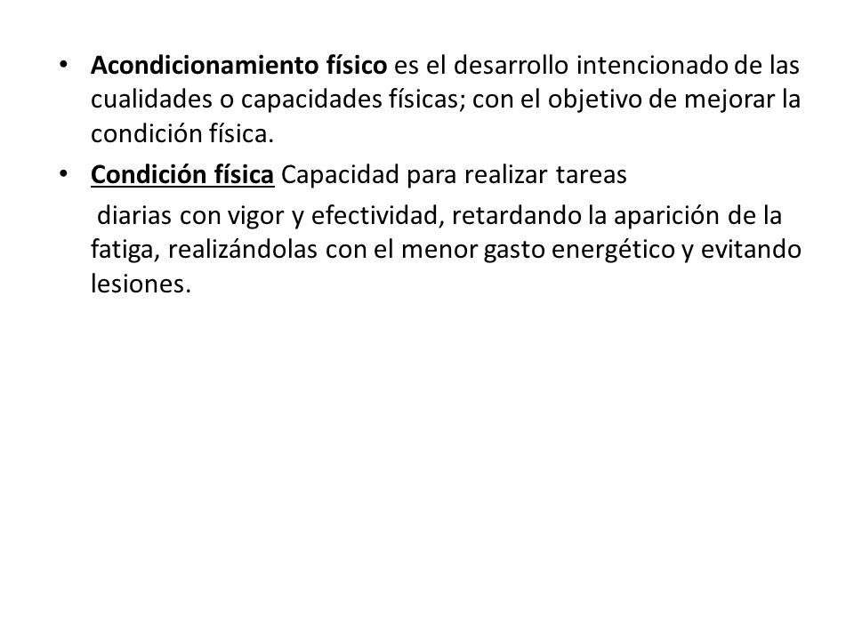 Acondicionamiento físico es el desarrollo intencionado de las cualidades o capacidades físicas; con el objetivo de mejorar la condición física.