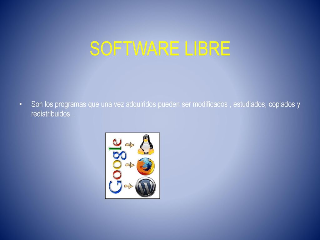 SOFTWARE LIBRE Son los programas que una vez adquiridos pueden ser modificados , estudiados, copiados y redistribuidos .