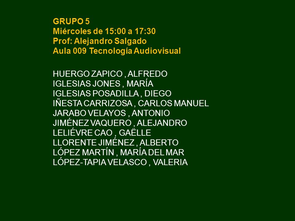 GRUPO 5 Miércoles de 15:00 a 17:30. Prof: Alejandro Salgado. Aula 009 Tecnología Audiovisual. HUERGO ZAPICO , ALFREDO.