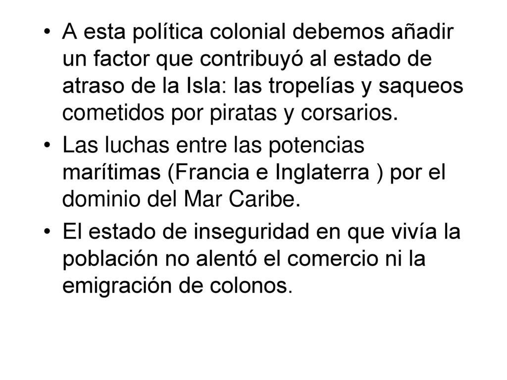 A esta política colonial debemos añadir un factor que contribuyó al estado de atraso de la Isla: las tropelías y saqueos cometidos por piratas y corsarios.
